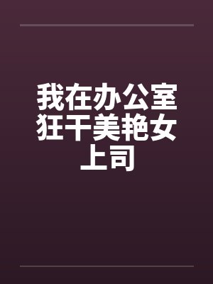 我在办公室狂干美艳女上司封面