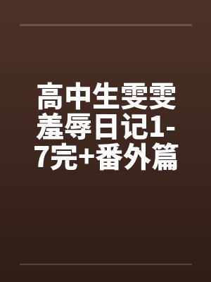 高中生雯雯羞辱日记1-7完+番外篇