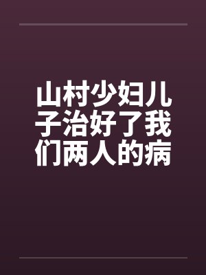 山村少妇儿子治好了我们两人的病