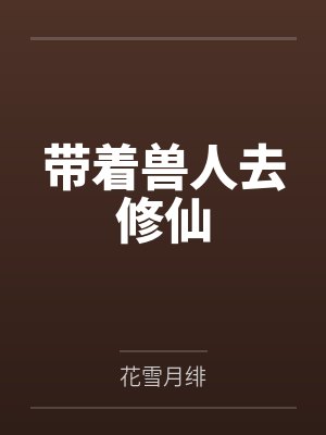 带着兽人去修仙笔趣阁无弹窗封面