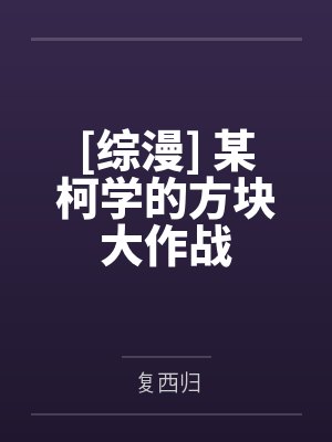 [综漫] 某柯学的方块大作战笔趣阁无弹窗封面