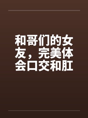 和哥们的女友，完美体会口交和肛交封面