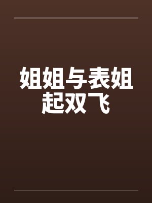 姐姐与表姐起双飞