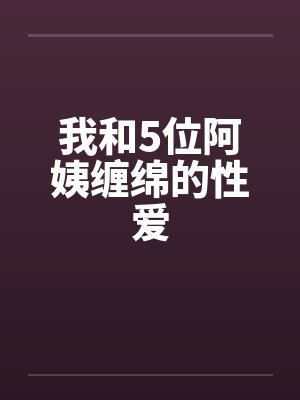 我和5位阿姨缠绵的性爱封面