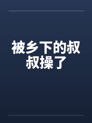 被乡下的叔叔操了封面